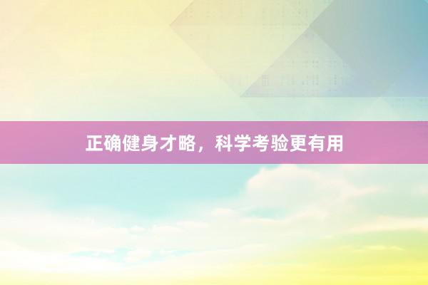 正确健身才略,科学考验更有用