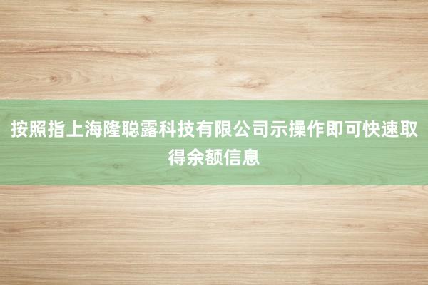 按照指上海隆聪露科技有限公司示操作即可快速取得余额信息